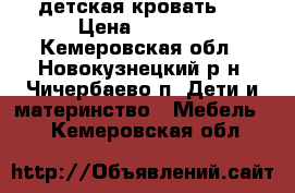 детская кровать . › Цена ­ 6 500 - Кемеровская обл., Новокузнецкий р-н, Чичербаево п. Дети и материнство » Мебель   . Кемеровская обл.